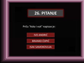 26. PITANJE

Priču “Aska i vuk” napisao je:


          IVO ANDRID

        BRANKO DOPID

      ISAK SAMOKOVLIJA
 