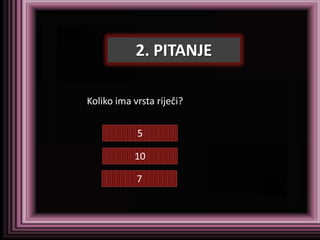 2. PITANJE

Koliko ima vrsta riječi?


            5

           10

            7
 