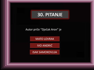 30. PITANJE

Autor priče “Dječak Aron” je


       MATO LOVRAK

         IVO ANDRID

     ISAK SAMOKOVLIJA
 