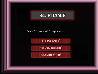 34. PITANJE

Priču “Lipov cvat” napisao je:


           ALEKSA MIKID

          STEVAN BULAJID

           BRANKO DOPID
 