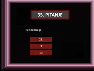 35. PITANJE

Redni broj je:


           29.

            3

           10
 