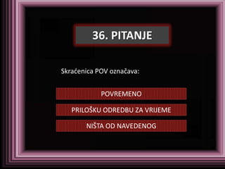 36. PITANJE

Skradenica POV označava:


            POVREMENO

   PRILOŠKU ODREDBU ZA VRIJEME

       NIŠTA OD NAVEDENOG
 