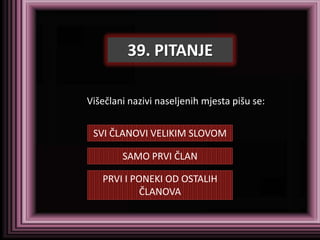 39. PITANJE

Višečlani nazivi naseljenih mjesta pišu se:


 SVI ČLANOVI VELIKIM SLOVOM

        SAMO PRVI ČLAN

   PRVI I PONEKI OD OSTALIH
            ČLANOVA
 