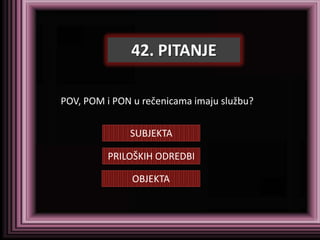 42. PITANJE

POV, POM i PON u rečenicama imaju službu?


              SUBJEKTA

          PRILOŠKIH ODREDBI

               OBJEKTA
 