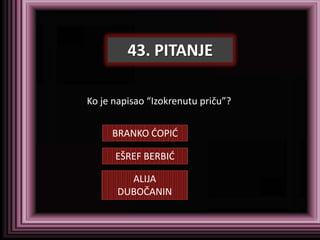 43. PITANJE

Ko je napisao “Izokrenutu priču”?


     BRANKO DOPID

      EŠREF BERBID

        ALIJA
      DUBOČANIN
 