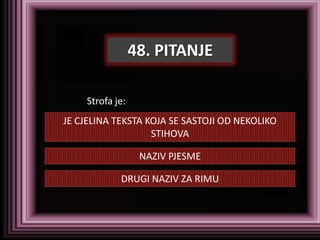 48. PITANJE

    Strofa je:
JE CJELINA TEKSTA KOJA SE SASTOJI OD NEKOLIKO
                   STIHOVA

                  NAZIV PJESME

            DRUGI NAZIV ZA RIMU
 