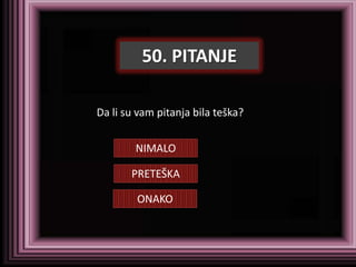 50. PITANJE

Da li su vam pitanja bila teška?


        NIMALO

       PRETEŠKA

        ONAKO
 