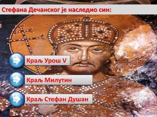 Краљ Урош V
Краљ Милутин
Краљ Стефан Душан
Стефана Дечанског је наследио син:
 