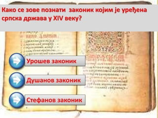 Урошев законик
Душанов законик
Стефанов законик
Како се зове познати законик којим је уређена
српска држава у XIV веку?
 