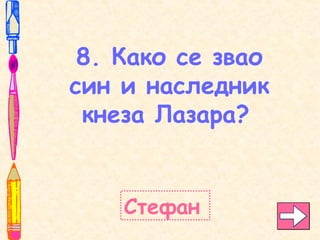 8. Како се звао
син и наследник
кнеза Лазара?
Стефан
 