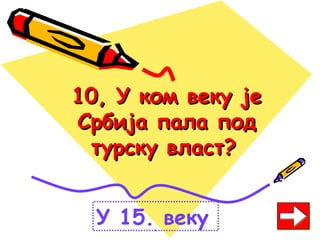 10, У ком веку је10, У ком веку је
Србија пала подСрбија пала под
турску власт?турску власт?
У 15. веку
 