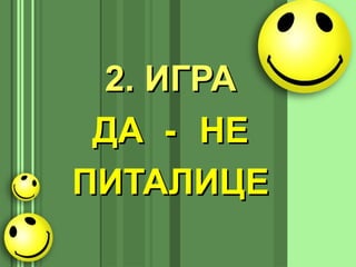 2. ИГРА2. ИГРА
ДАДА -- НЕНЕ
ПИТАЛИЦПИТАЛИЦEE
 