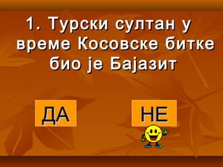 1.1. Турски султан уТурски султан у
време Косовске биткевреме Косовске битке
био је Бајазитбио је Бајазит
ДАДА НЕНЕ
 