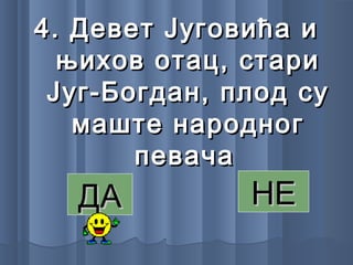 4.4. Девет Југовића иДевет Југовића и
њихов отац, старињихов отац, стари
Југ-Богдан, плод суЈуг-Богдан, плод су
маште народногмаште народног
певачапевача
ДАДА НЕНЕ
 