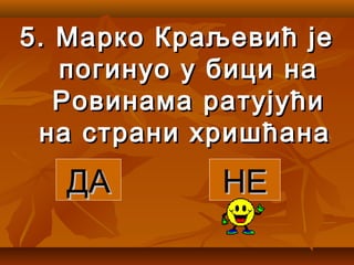 5.5. Марко Краљевић јеМарко Краљевић је
погинуо у бици напогинуо у бици на
Ровинама ратујућиРовинама ратујући
на страни хришћанана страни хришћана
ДАДА НЕНЕ
 