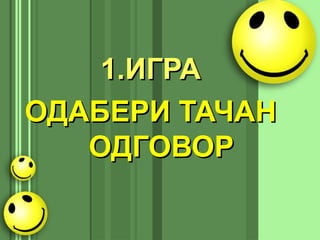 1.1.ИГРАИГРА
ОДАБЕРИ ТАЧАНОДАБЕРИ ТАЧАН
ОДГОВОРОДГОВОР
 