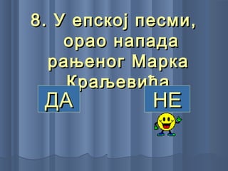 8. У епској песми,8. У епској песми,
орао нападаорао напада
рањеног Маркарањеног Марка
КраљевићаКраљевића
ДАДА НЕНЕ
 