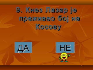 9. Кнез Лазар је9. Кнез Лазар је
преживео бој напреживео бој на
КосовуКосову
ДАДА НЕНЕ
 