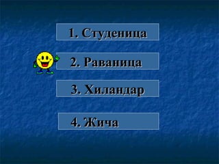 1. Студеница1. Студеница
2. Раваница2. Раваница
3. Хиландар3. Хиландар
4.4. ЖичаЖича
 