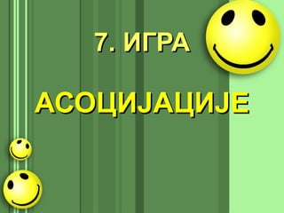 7. ИГРА7. ИГРА
АСОЦИЈАЦИЈЕАСОЦИЈАЦИЈЕ
 