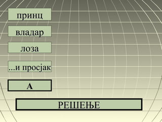 принцпринц
владарвладар
лозалоза
...и просјак...и просјак
AA
РЕШЕЊЕРЕШЕЊЕ
 