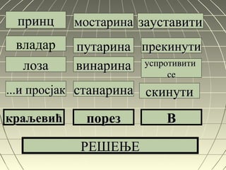 принцпринц
владар
лозалоза
...и просјак...и просјак
краљевићкраљевић
мостаринамостарина
путаринапутарина
винаринавинарина
станаринастанарина
порезпорез
зауставитизауставити
успротивитиуспротивити
сесе
скинутискинути
ВВ
РЕШЕЊЕРЕШЕЊЕ
прекинутипрекинути
 