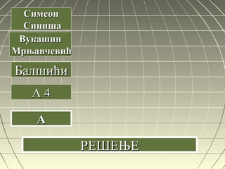 БалшићиБалшићи
A 4A 4
AA
СимеонСимеон
СинишаСиниша
ВукашинВукашин
МрњавчевићМрњавчевић
РЕШЕЊЕРЕШЕЊЕ
 