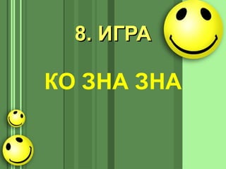 8. ИГРА8. ИГРА
КО ЗНА ЗНА
 