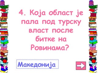 4. Која област је
пала под турску
власт после
битке на
Ровинама?
Македонија
 
