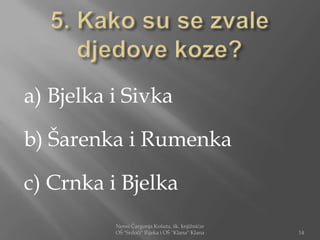 a) Bjelka i Sivka

b) Šarenka i Rumenka

c) Crnka i Bjelka
          Nensi Čargonja Košuta, šk. knjižničar
          OŠ "Srdoči" Rijeka i OŠ "Klana" Klana   14
 
