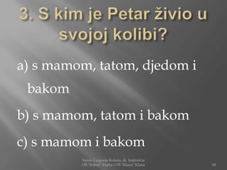 a) s mamom, tatom, djedom i
 bakom
b) s mamom, tatom i bakom
c) s mamom i bakom
         Nensi Čargonja Košuta, šk. knjižničar
         OŠ "Srdoči" Rijeka i OŠ "Klana" Klana   18
 