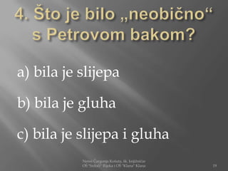 a) bila je slijepa

b) bila je gluha

c) bila je slijepa i gluha
           Nensi Čargonja Košuta, šk. knjižničar
           OŠ "Srdoči" Rijeka i OŠ "Klana" Klana   19
 