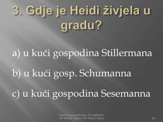 a) u kući gospodina Stillermana

b) u kući gosp. Schumanna

c) u kući gospodina Sesemanna
          Nensi Čargonja Košuta, šk. knjižničar
          OŠ "Srdoči" Rijeka i OŠ "Klana" Klana   24
 