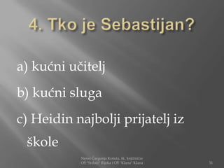 a) kućni učitelj
b) kućni sluga
c) Heidin najbolji prijatelj iz
 škole
           Nensi Čargonja Košuta, šk. knjižničar
           OŠ "Srdoči" Rijeka i OŠ "Klana" Klana   31
 