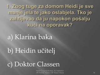 a) Klarina baka

b) Heidin učitelj

c) Doktor Classen
          Nensi Čargonja Košuta, šk. knjižničar
          OŠ "Srdoči" Rijeka i OŠ "Klana" Klana   34
 