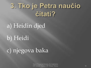 a) Heidin djed

b) Heidi

c) njegova baka

           Nensi Čargonja Košuta, šk. knjižničar
           OŠ "Srdoči" Rijeka i OŠ "Klana" Klana   36
 