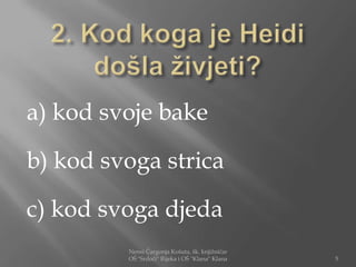 a) kod svoje bake

b) kod svoga strica

c) kod svoga djeda
         Nensi Čargonja Košuta, šk. knjižničar
         OŠ "Srdoči" Rijeka i OŠ "Klana" Klana   5
 