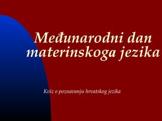 Međunarodni dan
materinskoga jezika

  Kviz o poznavanju hrvatskog jezika
 
