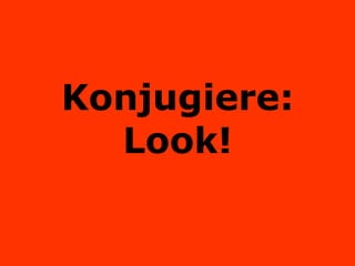 Konjugiere: Look! 