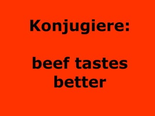 Konjugiere: beef tastes better 