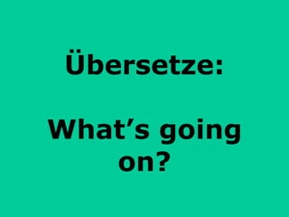 Übersetze: What’s going on? 