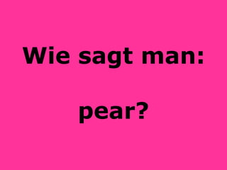 Wie sagt man: pear? 
