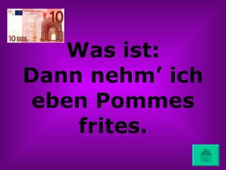 Was ist: Dann nehm’ ich eben Pommes frites. 