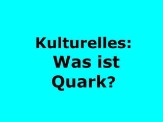 Kulturelles:   Was ist Quark ? 
