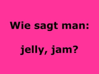 Wie sagt man: jelly, jam? 