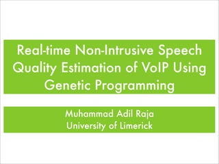 Real-time Non-Intrusive Speech
Quality Estimation of VoIP Using
Genetic Programming
Muhammad Adil Raja
University of Limerick
 