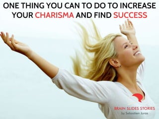 ONE THING YOU CAN TO DO TO INCREASE
YOUR CHARISMA AND FIND SUCCESS
 