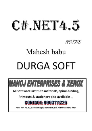 C#.net4.5
NOTES
Mahesh babu
DURGA SOFT
All soft ware institute materials, spiral-binding,
Printouts & stationery also available ..,
Add: Plot No.40, Gayatri Nagar, Behind HUDA, mithrivannam, HYD.
 