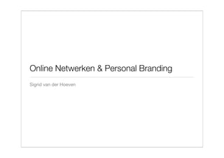Online Netwerken & Personal Branding
Sigrid van der Hoeven
 