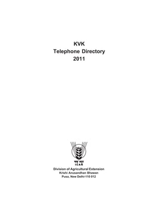 KVK
Telephone Directory
       2011




Division of Agricultural Extension
   Krishi Anusandhan Bhawan
    Pusa, New Delhi-110 012



                1
 